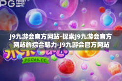 J9九游会官方网站-探索J9九游会官方网站的综合魅力-J9九游会官方网站