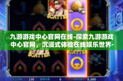 九游游戏中心官网在线-探索九游游戏中心官网，沉浸式体验在线娱乐世界-九游游戏中心官网在线