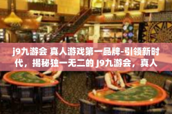 j9九游会 真人游戏第一品牌-引领新时代，揭秘独一无二的 J9九游会，真人游戏第一品牌之路-j9九游会 真人游戏第一品牌