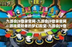 九游会j9登录官网-九游会j9登录官网—游戏爱好者的梦幻殿堂-九游会j9登录官网