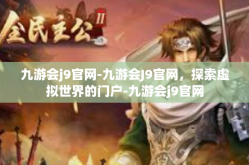 九游会j9官网-九游会J9官网，探索虚拟世界的门户-九游会j9官网