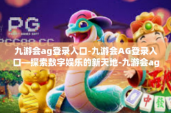 九游会ag登录入口-九游会AG登录入口—探索数字娱乐的新天地-九游会ag登录入口