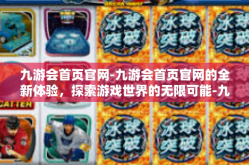 九游会首页官网-九游会首页官网的全新体验，探索游戏世界的无限可能-九游会首页官网
