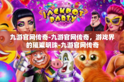 九游官网传奇-九游官网传奇，游戏界的璀璨明珠-九游官网传奇
