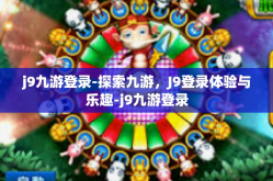j9九游登录-探索九游，J9登录体验与乐趣-j9九游登录