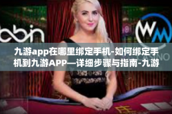 九游app在哪里绑定手机-如何绑定手机到九游APP—详细步骤与指南-九游app在哪里绑定手机