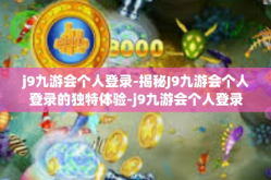 j9九游会个人登录-揭秘J9九游会个人登录的独特体验-j9九游会个人登录
