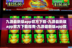 九游最新版app官方下载-九游最新版app官方下载指南-九游最新版app官方下载
