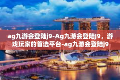 ag九游会登陆j9-Ag九游会登陆J9，游戏玩家的首选平台-ag九游会登陆j9
