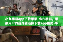 小九手游app下载苹果-小九手游，苹果用户的游戏新选择下载app指南-小九手游app下载苹果