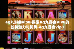 ag九游会vip8-探索Ag九游会VIP8的独特魅力与优势-ag九游会vip8