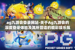 ag九游会登录网站-关于Ag九游会的深度登录体验及其所营造的精彩娱乐氛围-ag九游会登录网站