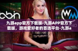 九游app官方下载版-九游APP官方下载版，游戏爱好者的首选平台-九游app官方下载版