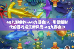 ag九游会j9-AG九游会J9，引领新时代的游戏娱乐新风尚-ag九游会j9