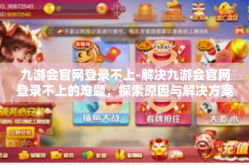 九游会官网登录不上-解决九游会官网登录不上的难题，探索原因与解决方案-九游会官网登录不上