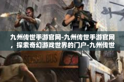 九州传世手游官网-九州传世手游官网，探索奇幻游戏世界的门户-九州传世手游官网