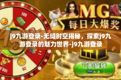 j9九游登录-无缝时空揭秘，探索j9九游登录的魅力世界-j9九游登录