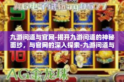九游问道与官网-揭开九游问道的神秘面纱，与官网的深入探索-九游问道与官网