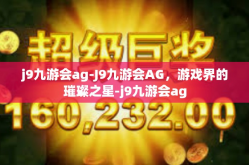 j9九游会ag-J9九游会AG，游戏界的璀璨之星-j9九游会ag