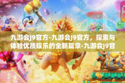 九游会J9官方-九游会J9官方，探索与体验优质娱乐的全新篇章-九游会J9官方