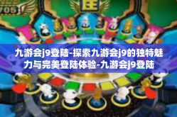 九游会j9登陆-探索九游会j9的独特魅力与完美登陆体验-九游会j9登陆