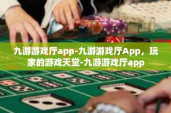 九游游戏厅app-九游游戏厅App，玩家的游戏天堂-九游游戏厅app