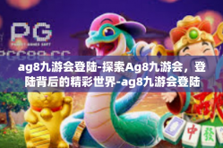 ag8九游会登陆-探索Ag8九游会，登陆背后的精彩世界-ag8九游会登陆