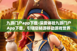 九游门户app下载-深度体验九游门户App下载，引领您畅游移动游戏世界的最前沿-九游门户app下载
