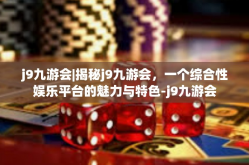 j9九游会|揭秘j9九游会，一个综合性娱乐平台的魅力与特色-j9九游会