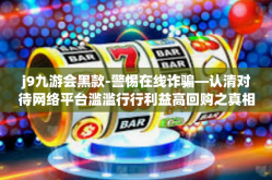 j9九游会黑款-警惕在线诈骗—认清对待网络平台滥滥行行利益高回购之真相，揭秘J9九游会黑款现象-j9九游会黑款