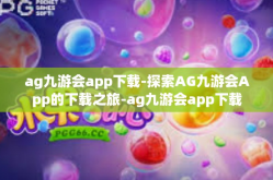 ag九游会app下载-探索AG九游会App的下载之旅-ag九游会app下载