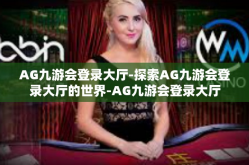 AG九游会登录大厅-探索AG九游会登录大厅的世界-AG九游会登录大厅