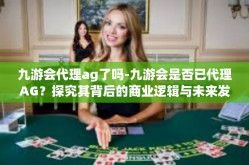 九游会代理ag了吗-九游会是否已代理AG？探究其背后的商业逻辑与未来发展-九游会代理ag了吗