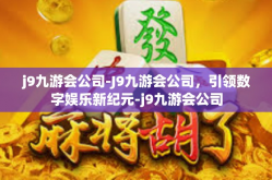 j9九游会公司-J9九游会公司，引领数字娱乐新纪元-j9九游会公司