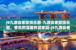 j9九游会老歌俱乐部-九游会老歌俱乐部，音乐的温馨怀旧家园-j9九游会老歌俱乐部