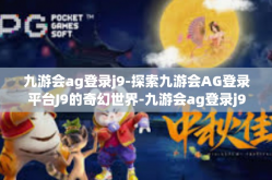 九游会ag登录j9-探索九游会AG登录平台J9的奇幻世界-九游会ag登录j9