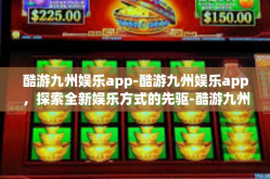 酷游九州娱乐app-酷游九州娱乐app，探索全新娱乐方式的先驱-酷游九州娱乐app