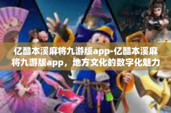亿酷本溪麻将九游版app-亿酷本溪麻将九游版app，地方文化的数字化魅力-亿酷本溪麻将九游版app
