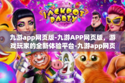 九游app网页版-九游APP网页版，游戏玩家的全新体验平台-九游app网页版