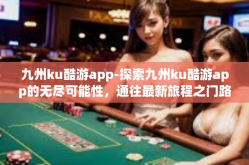 九州ku酷游app-探索九州ku酷游app的无尽可能性，通往最新旅程之门路的启动钥匙-九州ku酷游app