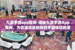 九游手游app官网-揭秘九游手游App官网，为你展现最新鲜的手游体验殿堂！九游手游app官网