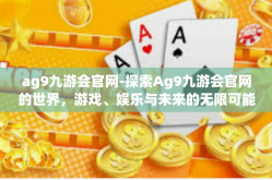 ag9九游会官网-探索Ag9九游会官网的世界，游戏、娱乐与未来的无限可能-ag9九游会官网