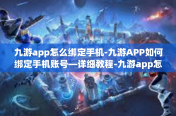 九游app怎么绑定手机-九游APP如何绑定手机账号—详细教程-九游app怎么绑定手机