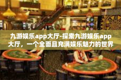 九游娱乐app大厅-探索九游娱乐app大厅，一个全面且充满娱乐魅力的世界-九游娱乐app大厅
