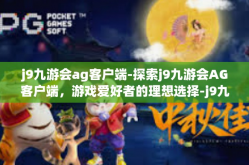 j9九游会ag客户端-探索j9九游会AG客户端，游戏爱好者的理想选择-j9九游会ag客户端