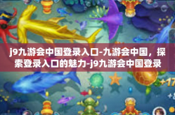 j9九游会中国登录入口-九游会中国，探索登录入口的魅力-j9九游会中国登录入口