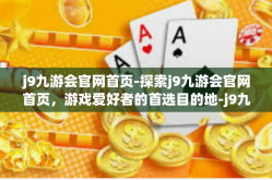 j9九游会官网首页-探索j9九游会官网首页，游戏爱好者的首选目的地-j9九游会官网首页