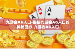 九游会AG入口-揭秘九游会AG入口的神秘面纱-九游会AG入口