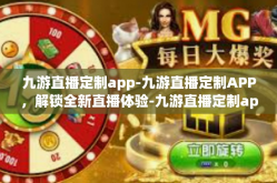 九游直播定制app-九游直播定制APP，解锁全新直播体验-九游直播定制app