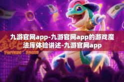 九游官网app-九游官网app的游戏魔法库体验讲述-九游官网app